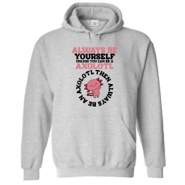 Always Be Yourself Unless You Can Be A Axolotl Then Always Be An Axolotl Unisex Classic Kids and Adults Pullover Hoodie								 									 									